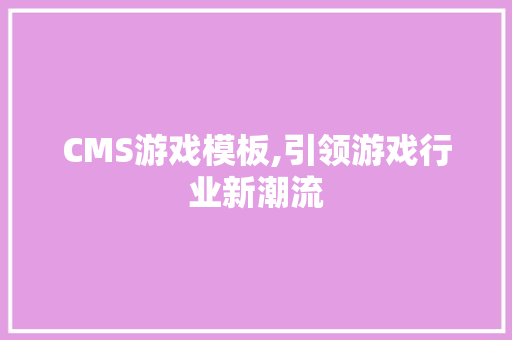 CMS游戏模板,引领游戏行业新潮流