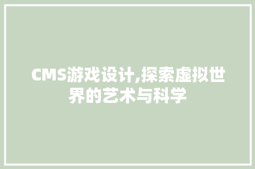 CMS游戏设计,探索虚拟世界的艺术与科学
