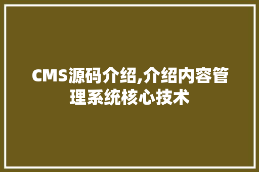 CMS源码介绍,介绍内容管理系统核心技术