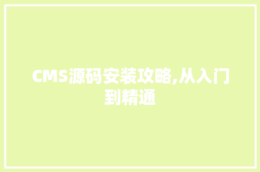 CMS源码安装攻略,从入门到精通 搜狗优化