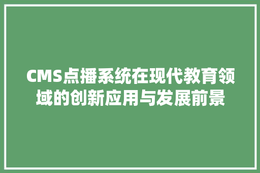CMS点播系统在现代教育领域的创新应用与发展前景