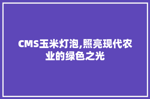 CMS玉米灯泡,照亮现代农业的绿色之光 AI技术学习
