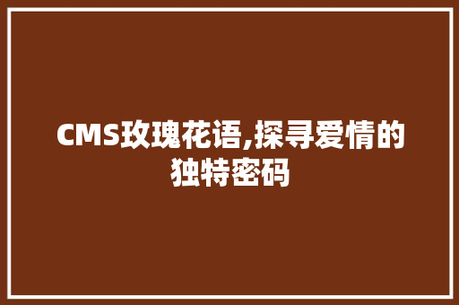 CMS玫瑰花语,探寻爱情的独特密码 AI技术学习