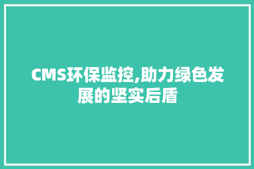 CMS环保监控,助力绿色发展的坚实后盾 百度算法
