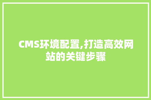 CMS环境配置,打造高效网站的关键步骤