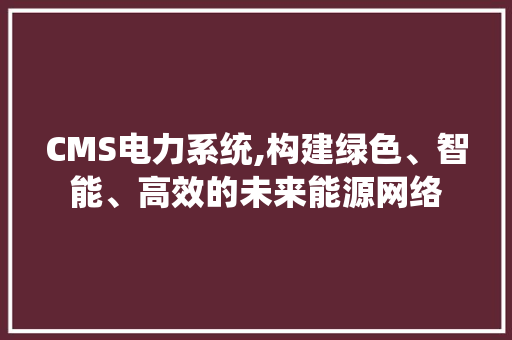 CMS电力系统,构建绿色、智能、高效的未来能源网络