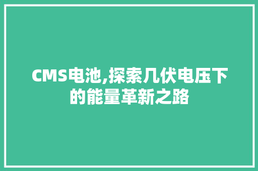 CMS电池,探索几伏电压下的能量革新之路