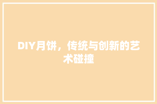DIY月饼，传统与创新的艺术碰撞 小程序开发