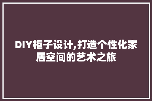 DIY柜子设计,打造个性化家居空间的艺术之旅