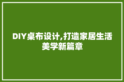 DIY桌布设计,打造家居生活美学新篇章