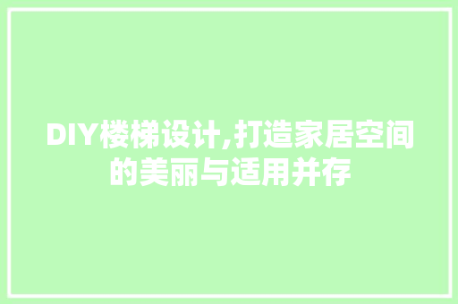 DIY楼梯设计,打造家居空间的美丽与适用并存 360搜优化