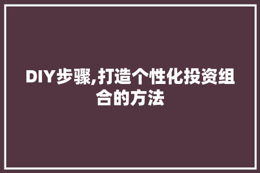 DIY步骤,打造个性化投资组合的方法