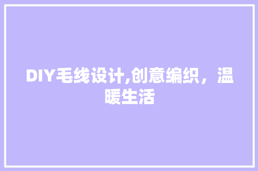 DIY毛线设计,创意编织，温暖生活