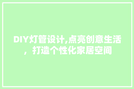 DIY灯管设计,点亮创意生活，打造个性化家居空间
