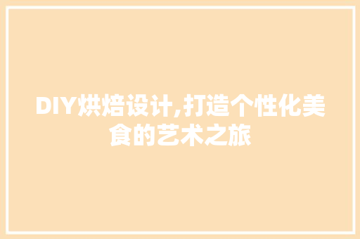 DIY烘焙设计,打造个性化美食的艺术之旅