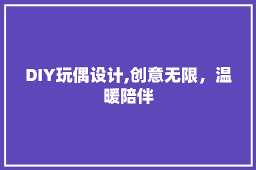 DIY玩偶设计,创意无限，温暖陪伴