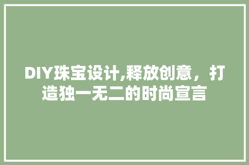 DIY珠宝设计,释放创意，打造独一无二的时尚宣言