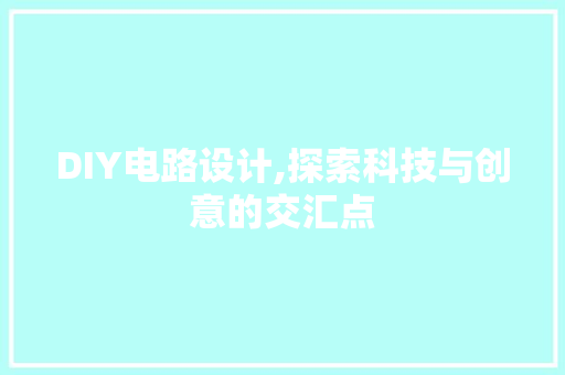DIY电路设计,探索科技与创意的交汇点