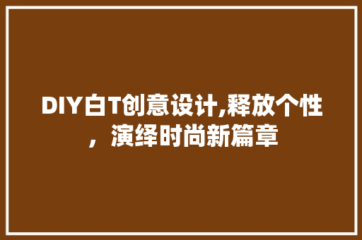DIY白T创意设计,释放个性，演绎时尚新篇章