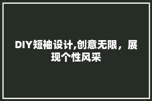 DIY短袖设计,创意无限，展现个性风采