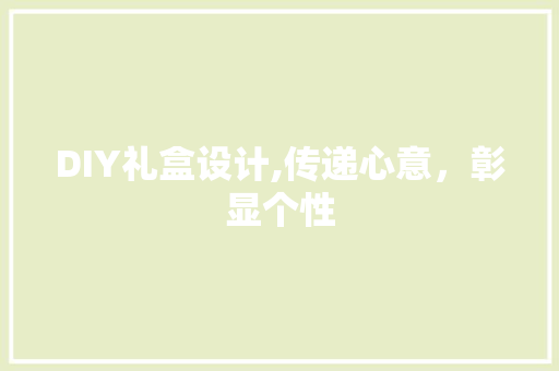 DIY礼盒设计,传递心意，彰显个性