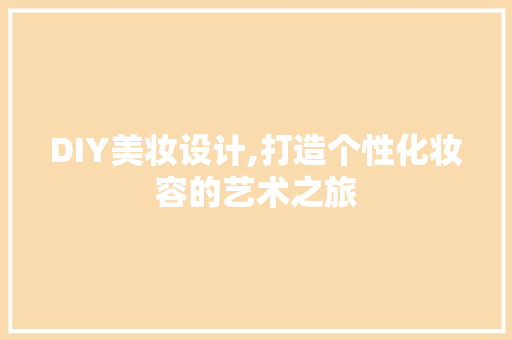 DIY美妆设计,打造个性化妆容的艺术之旅 AI技术学习