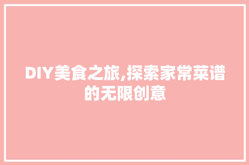 DIY美食之旅,探索家常菜谱的无限创意