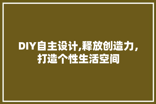 DIY自主设计,释放创造力，打造个性生活空间 seo技术