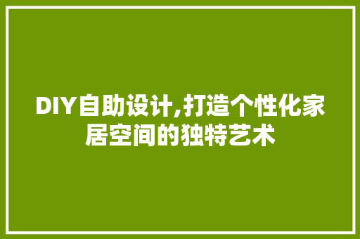 DIY自助设计,打造个性化家居空间的独特艺术