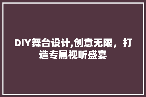 DIY舞台设计,创意无限，打造专属视听盛宴