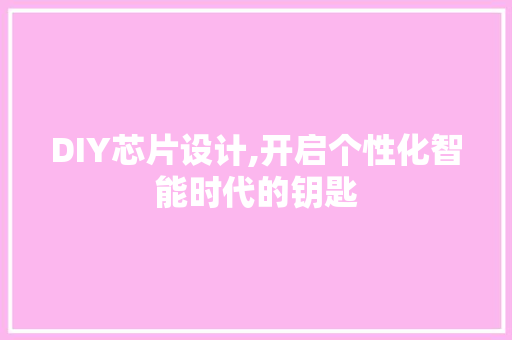 DIY芯片设计,开启个性化智能时代的钥匙