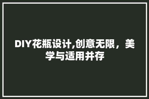 DIY花瓶设计,创意无限，美学与适用并存 360搜优化