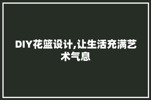DIY花篮设计,让生活充满艺术气息 小程序开发