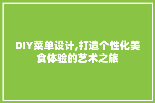 DIY菜单设计,打造个性化美食体验的艺术之旅