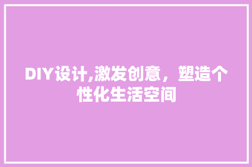 DIY设计,激发创意，塑造个性化生活空间