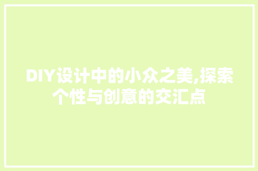DIY设计中的小众之美,探索个性与创意的交汇点