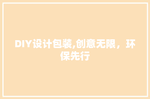 DIY设计包装,创意无限，环保先行