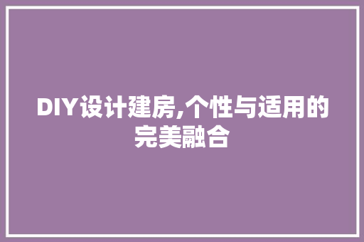 DIY设计建房,个性与适用的完美融合 英文谷歌算法