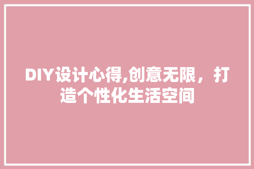 DIY设计心得,创意无限，打造个性化生活空间 小程序开发