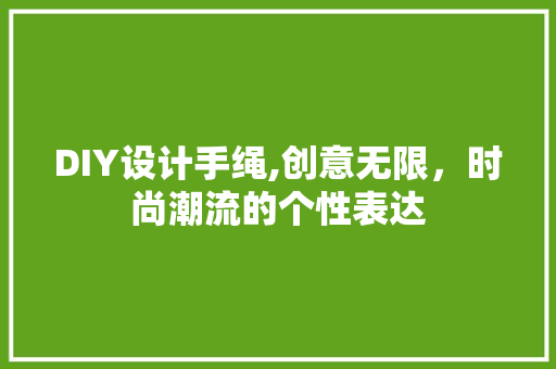 DIY设计手绳,创意无限，时尚潮流的个性表达