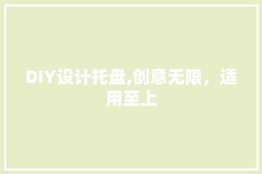 DIY设计托盘,创意无限，适用至上