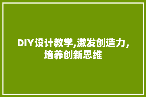 DIY设计教学,激发创造力，培养创新思维 搜狗优化