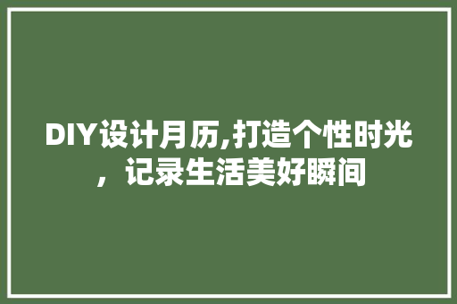 DIY设计月历,打造个性时光，记录生活美好瞬间 小程序开发