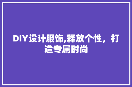 DIY设计服饰,释放个性，打造专属时尚