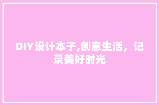 DIY设计本子,创意生活，记录美好时光 头条优化