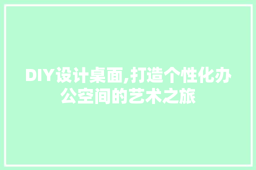 DIY设计桌面,打造个性化办公空间的艺术之旅 网站开发