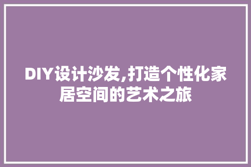 DIY设计沙发,打造个性化家居空间的艺术之旅