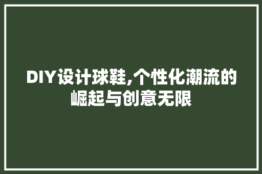 DIY设计球鞋,个性化潮流的崛起与创意无限