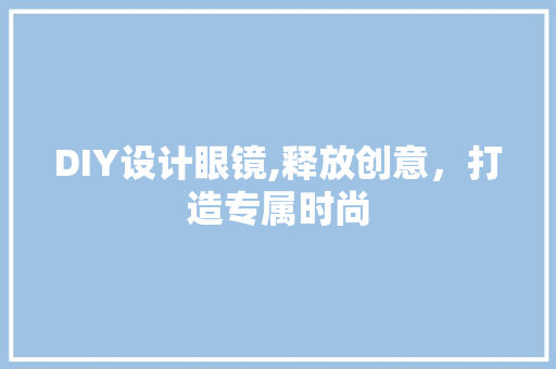 DIY设计眼镜,释放创意，打造专属时尚