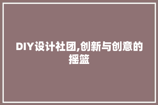 DIY设计社团,创新与创意的摇篮